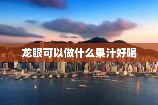 龙眼可以做什么果汁好喝