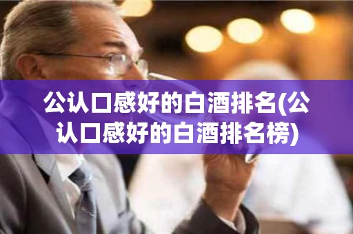 公认口感好的白酒排名(公认口感好的白酒排名榜)