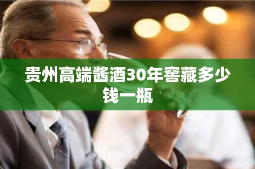 贵州高端酱酒30年窖藏多少钱一瓶