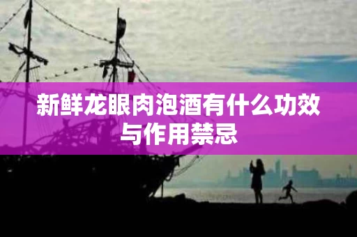 新鲜龙眼肉泡酒有什么功效与作用禁忌