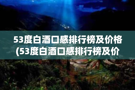53度白酒口感排行榜及价格(53度白酒口感排行榜及价格图片)