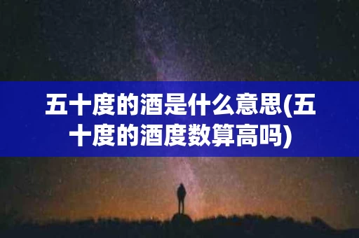 五十度的酒是什么意思(五十度的酒度数算高吗)