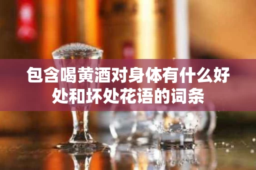 包含喝黄酒对身体有什么好处和坏处花语的词条