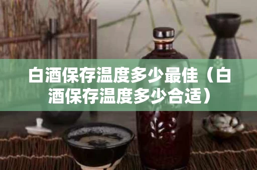 白酒保存温度多少最佳（白酒保存温度多少合适）
