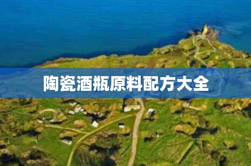 陶瓷酒瓶原料配方大全