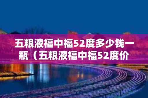 五粮液福中福52度多少钱一瓶（五粮液福中福52度价格表）