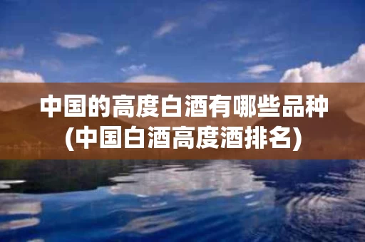 中国的高度白酒有哪些品种(中国白酒高度酒排名)