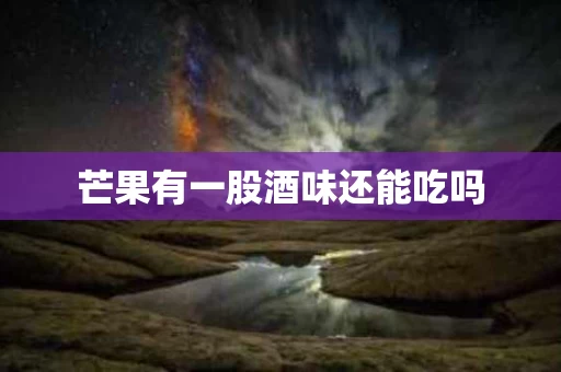 芒果有一股酒味还能吃吗
