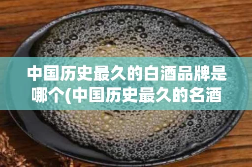 中国历史最久的白酒品牌是哪个(中国历史最久的名酒)