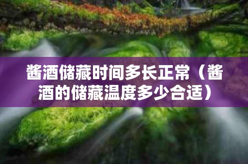 酱酒储藏时间多长正常（酱酒的储藏温度多少合适）