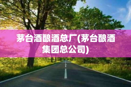 茅台酒酿酒总厂(茅台酿酒集团总公司)