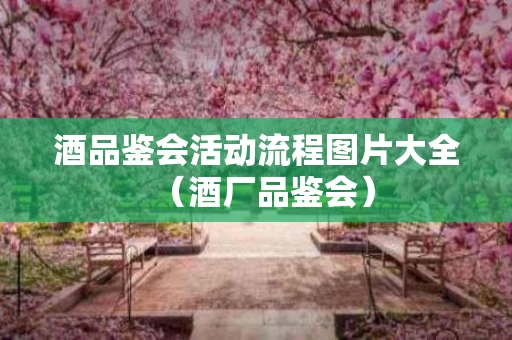 酒品鉴会活动流程图片大全（酒厂品鉴会）