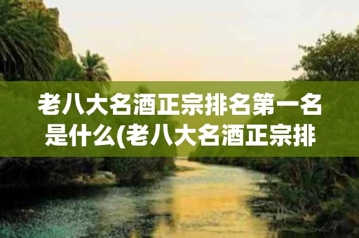 老八大名酒正宗排名第一名是什么(老八大名酒正宗排名第一名是什么意思)