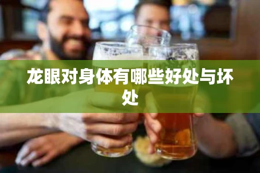 龙眼对身体有哪些好处与坏处