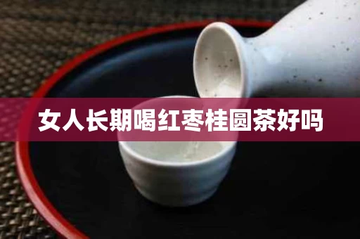 女人长期喝红枣桂圆茶好吗