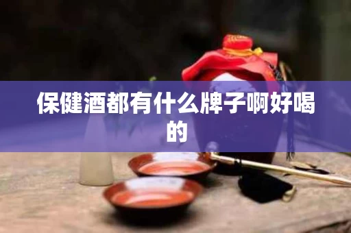 保健酒都有什么牌子啊好喝的