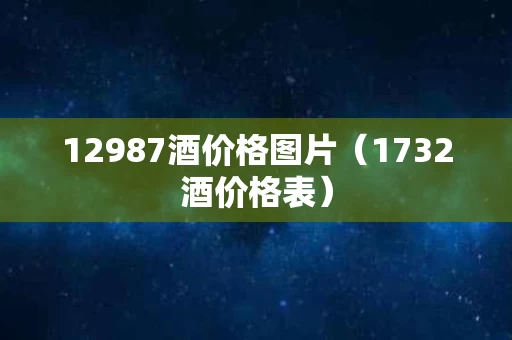 12987酒价格图片（1732酒价格表）