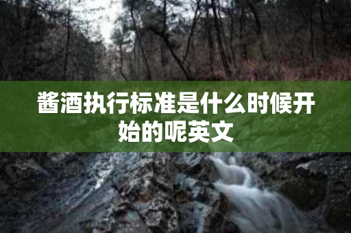 酱酒执行标准是什么时候开始的呢英文
