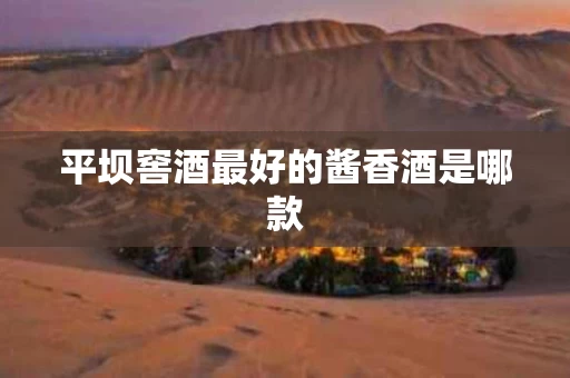 平坝窖酒最好的酱香酒是哪款