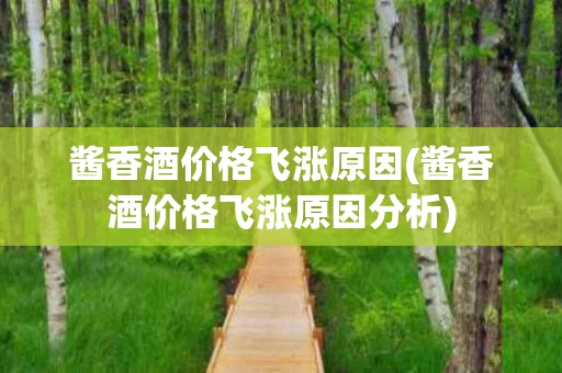 酱香酒价格飞涨原因(酱香酒价格飞涨原因分析)