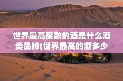 世界最高度数的酒是什么酒类品牌(世界最高的酒多少度)