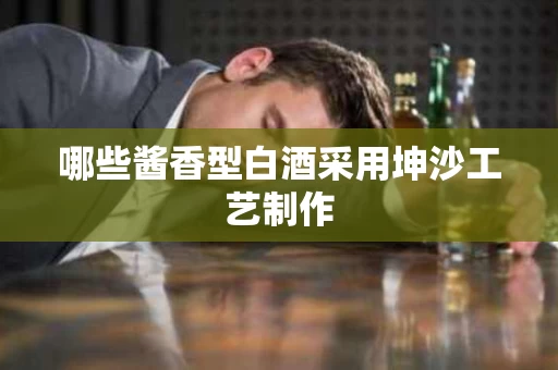 哪些酱香型白酒采用坤沙工艺制作