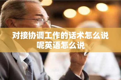 对接协调工作的话术怎么说呢英语怎么说