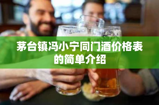 茅台镇冯小宁同门酒价格表的简单介绍
