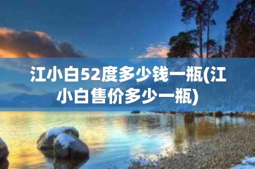 江小白52度多少钱一瓶(江小白售价多少一瓶)