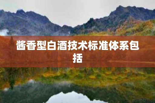 酱香型白酒技术标准体系包括