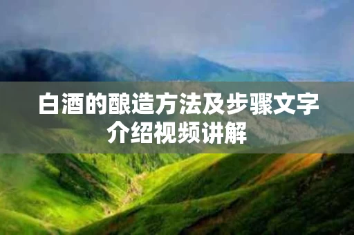 白酒的酿造方法及步骤文字介绍视频讲解