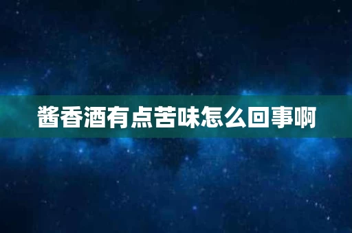 酱香酒有点苦味怎么回事啊