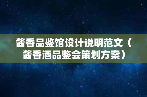 酱香品鉴馆设计说明范文（酱香酒品鉴会策划方案）