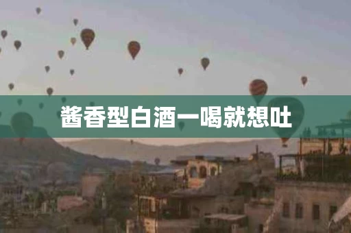 酱香型白酒一喝就想吐
