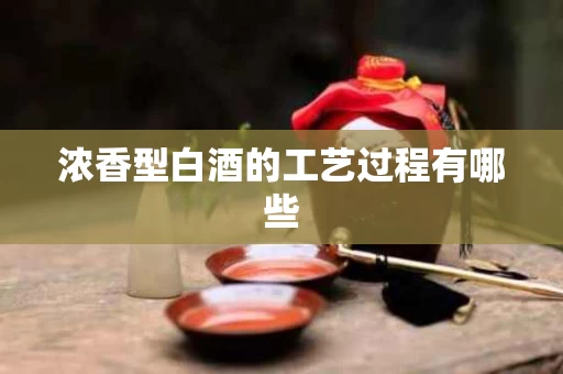浓香型白酒的工艺过程有哪些