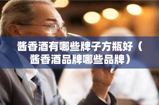 酱香酒有哪些牌子方瓶好（酱香酒品牌哪些品牌）