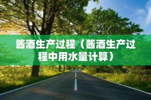 酱酒生产过程（酱酒生产过程中用水量计算）