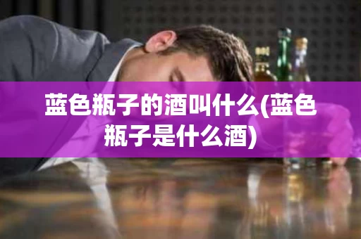 蓝色瓶子的酒叫什么(蓝色瓶子是什么酒)
