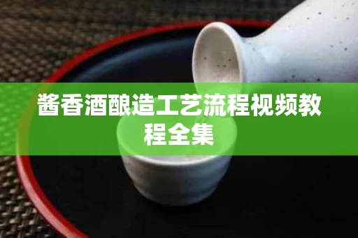 酱香酒酿造工艺流程视频教程全集