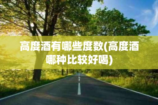高度酒有哪些度数(高度酒哪种比较好喝)