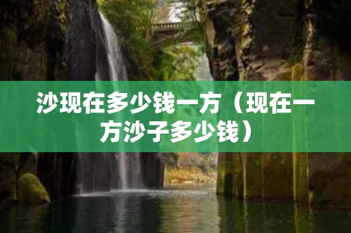 沙现在多少钱一方（现在一方沙子多少钱）