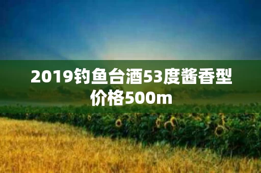 2019钓鱼台酒53度酱香型价格500m