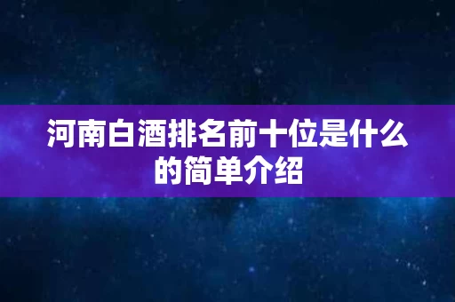 河南白酒排名前十位是什么的简单介绍