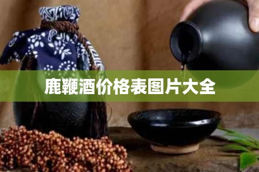鹿鞭酒价格表图片大全