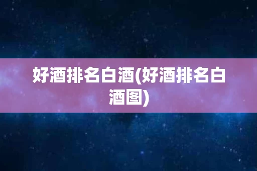 好酒排名白酒(好酒排名白酒图)