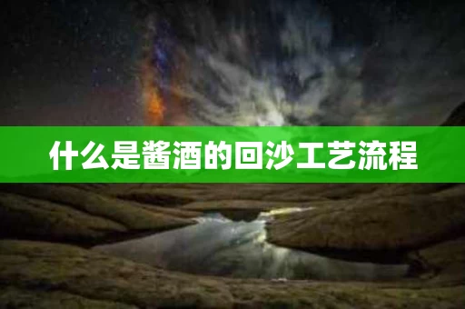 什么是酱酒的回沙工艺流程