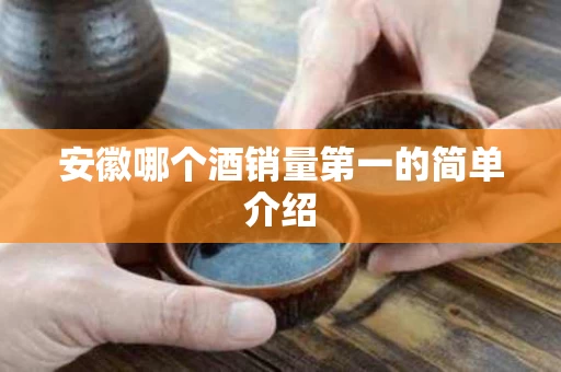 安徽哪个酒销量第一的简单介绍
