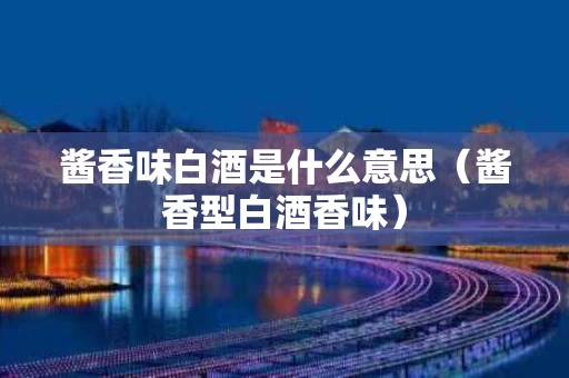 酱香味白酒是什么意思（酱香型白酒香味）