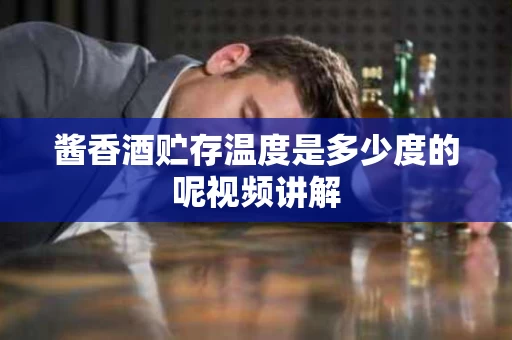 酱香酒贮存温度是多少度的呢视频讲解