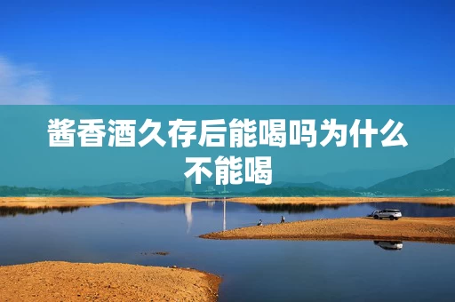 酱香酒久存后能喝吗为什么不能喝